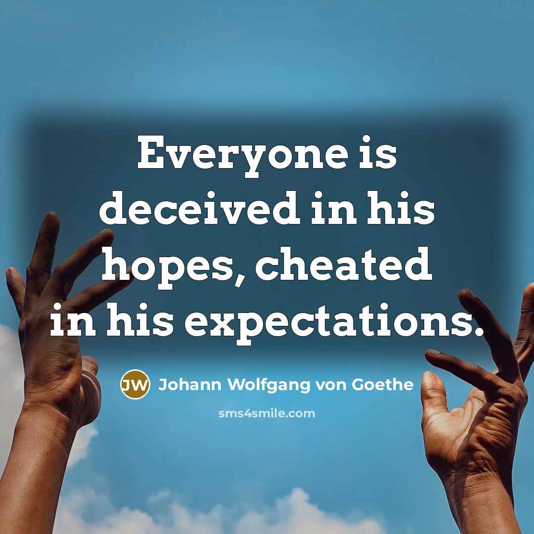 “Everyone is deceived in his hopes, cheated in his expectations.…” quote by Johann Wolfgang von Goethe