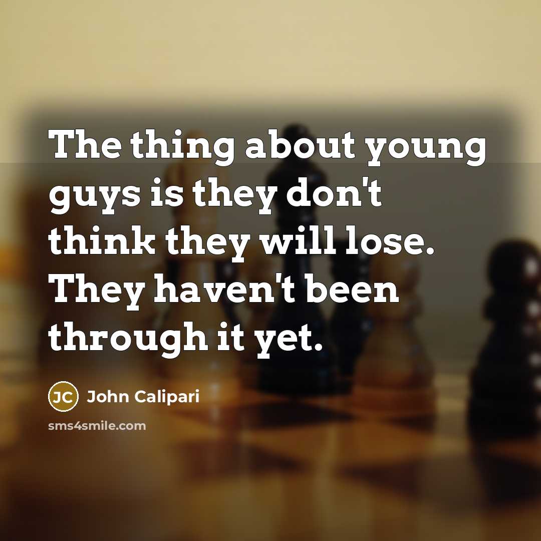 “The thing about young guys is they don't think they will lose. They haven't been through it yet.” quote by John Calipari