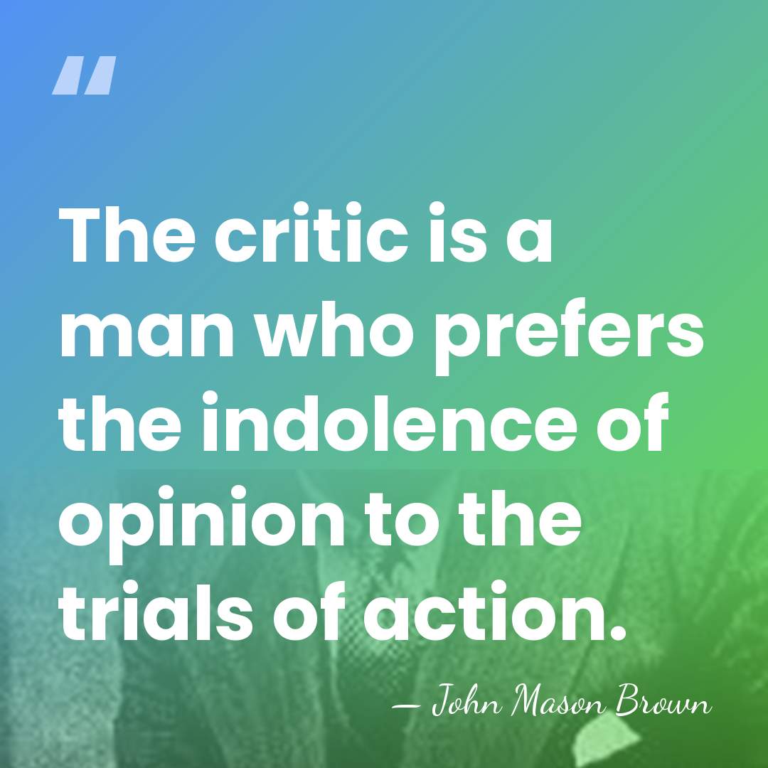 The critic is a man who prefers the indolence of opinion to&hellip; - John Mason Brown
