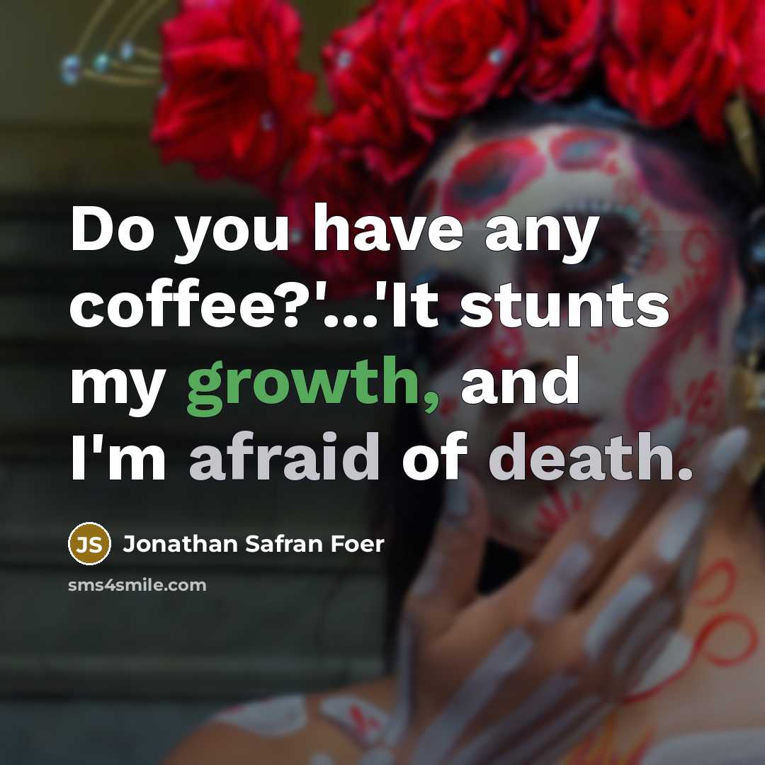 “Do you have any coffee?'...'It stunts my growth, and I'm afraid of death.” quote by Jonathan Safran Foer