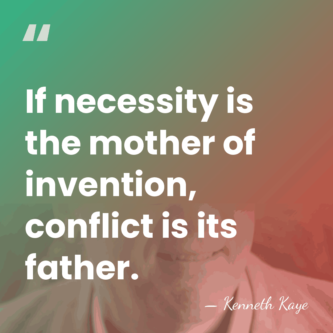 If necessity is the mother of invention, conflict is its father. - Kenneth Kaye