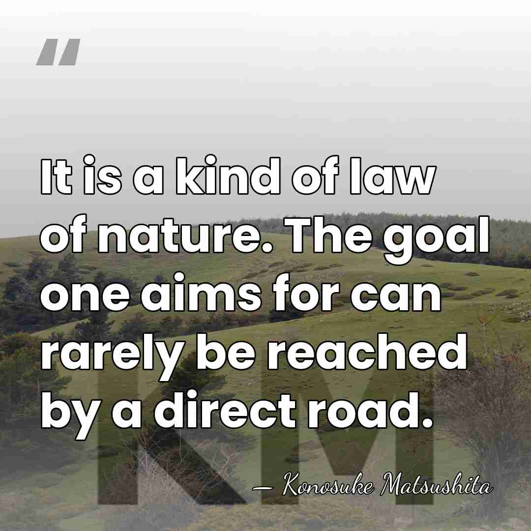 It is a kind of law of nature. The goal one aims&hellip; - Konosuke Matsushita