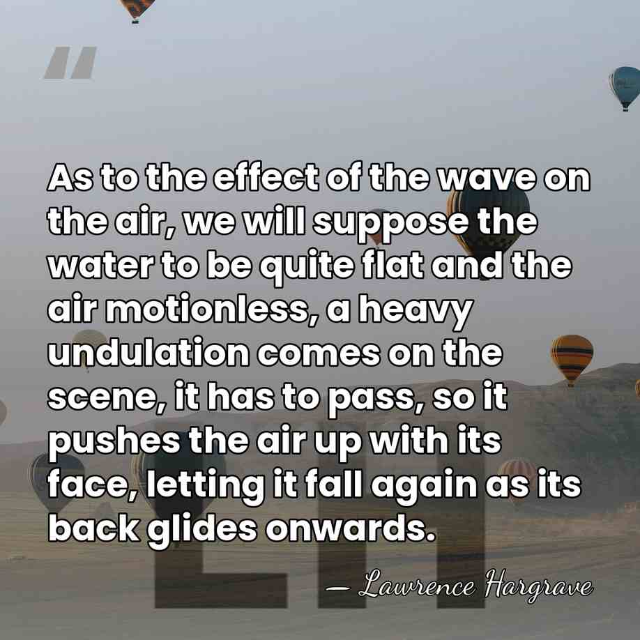 As to the effect of the wave on the air, we will&hellip; - Lawrence Hargrave