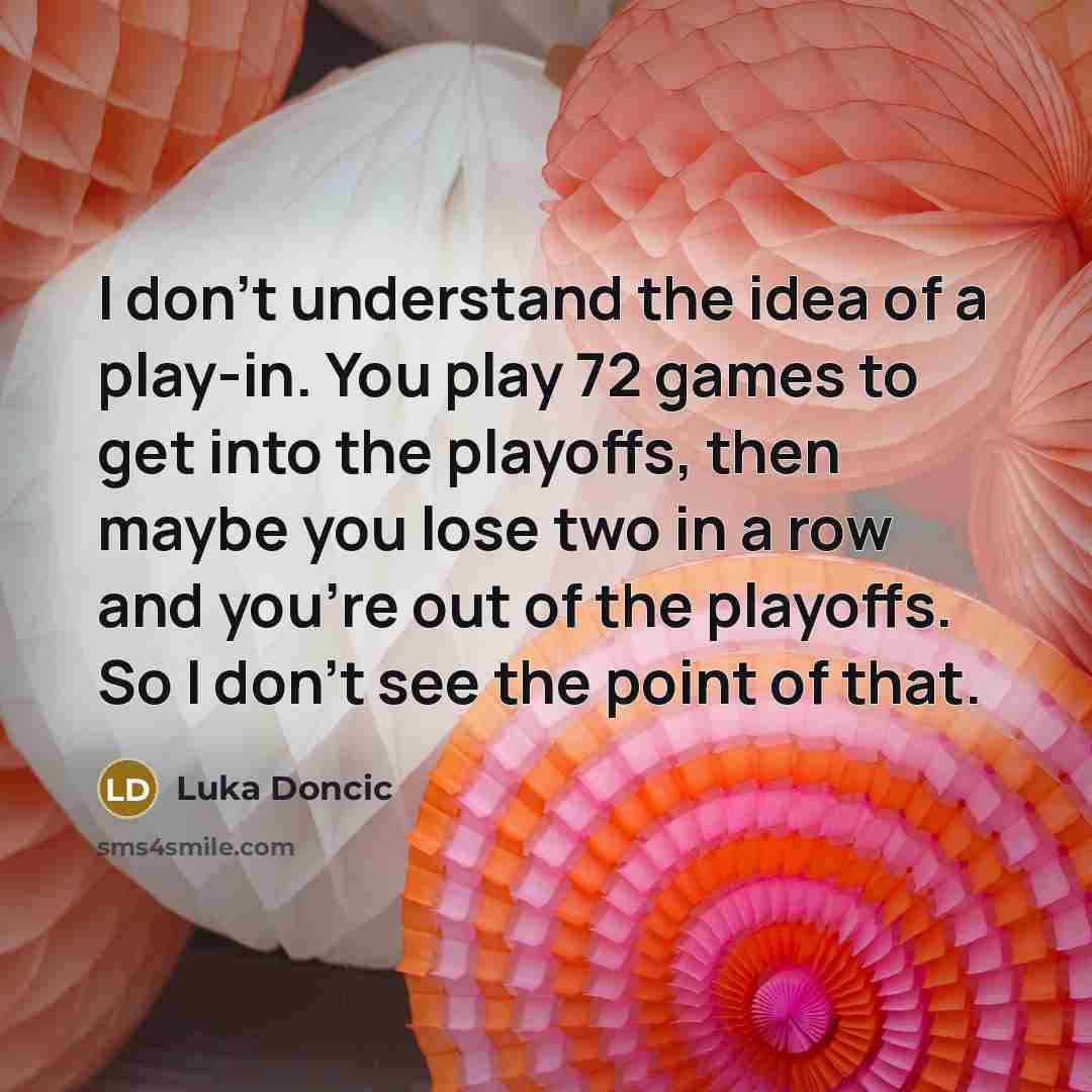“I don't understand the idea of a play-in. You play 72 games to get into the playoffs, then maybe you lose two in a row and you're out of the playoffs. So I don't see the point of that.” quote by Luka Doncic
