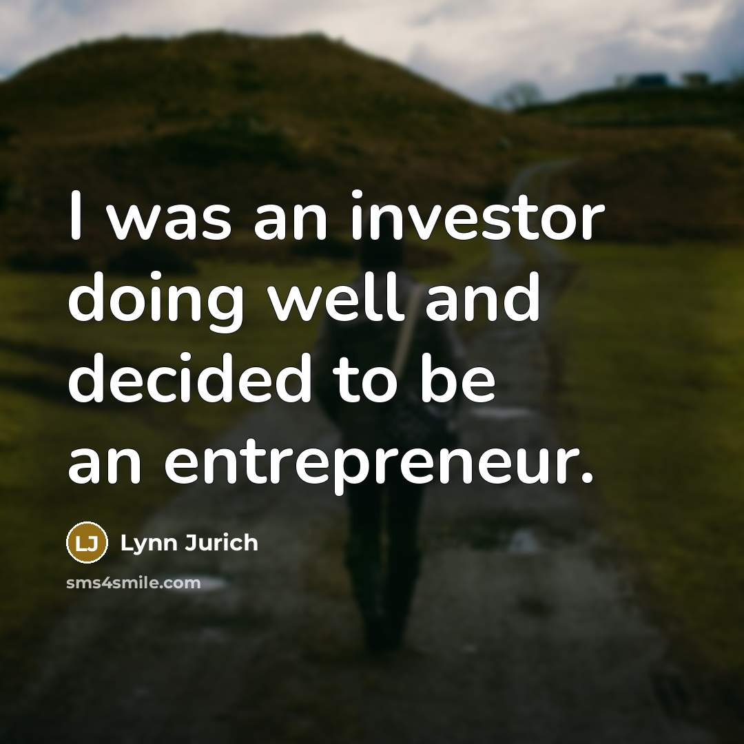 “I was an investor doing well and decided to be…” quote by Lynn Jurich