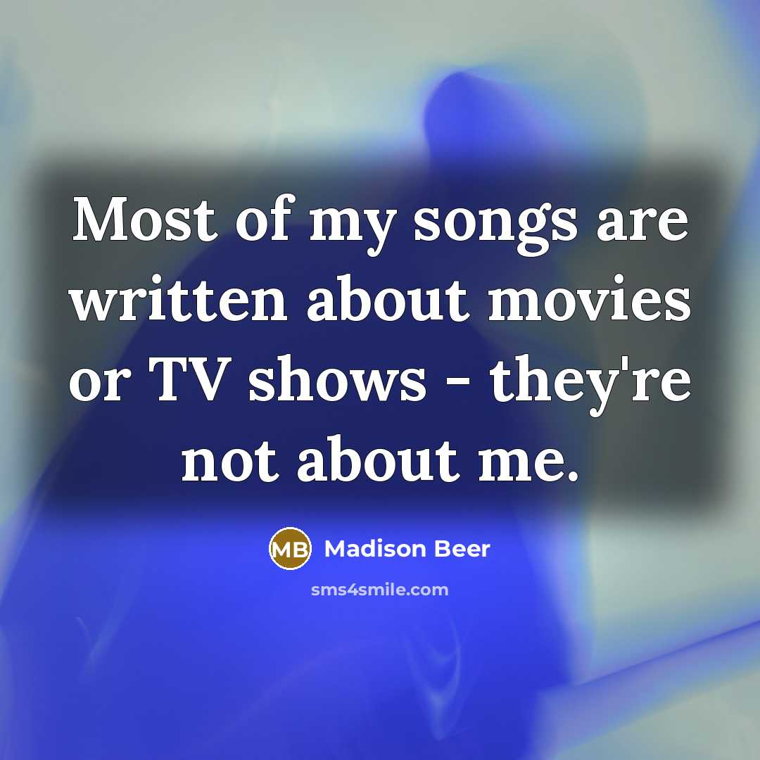 “Most of my songs are written about movies or TV…” quote by Madison Beer