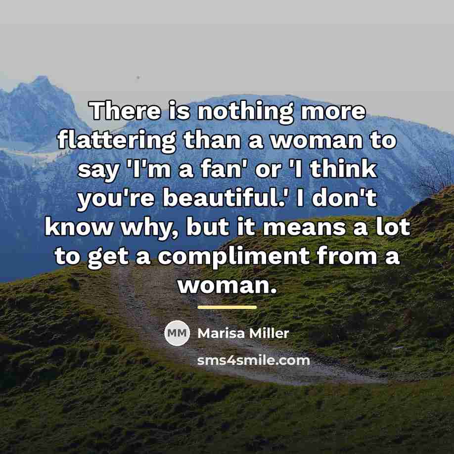 “There is nothing more flattering than a woman to say…” quote by Marisa Miller