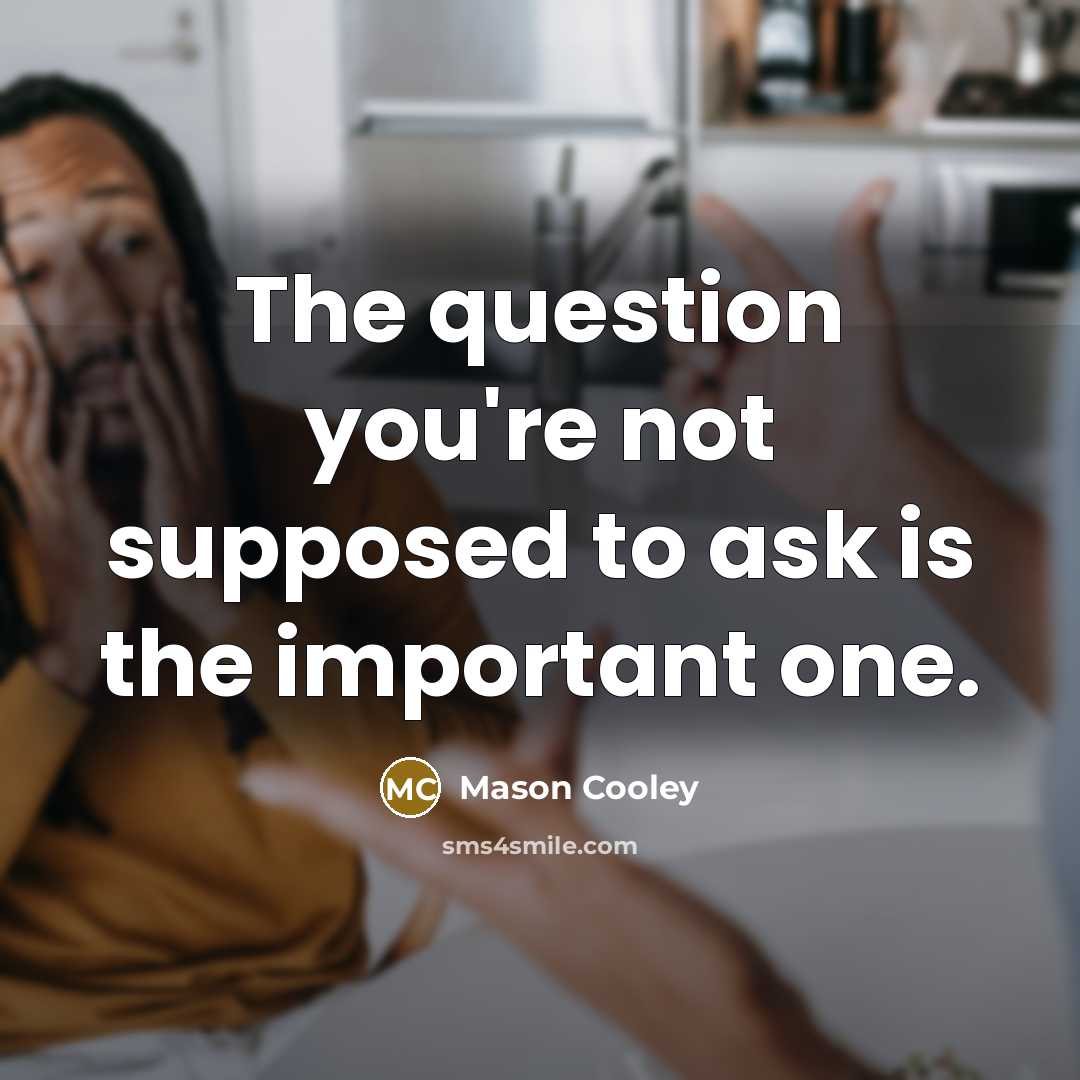 “The question you're not supposed to ask is the important…” quote by Mason Cooley