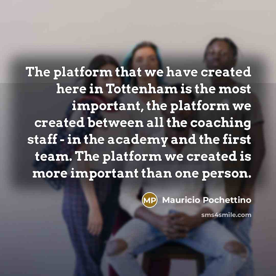 “The platform that we have created here in Tottenham is…” quote by Mauricio Pochettino