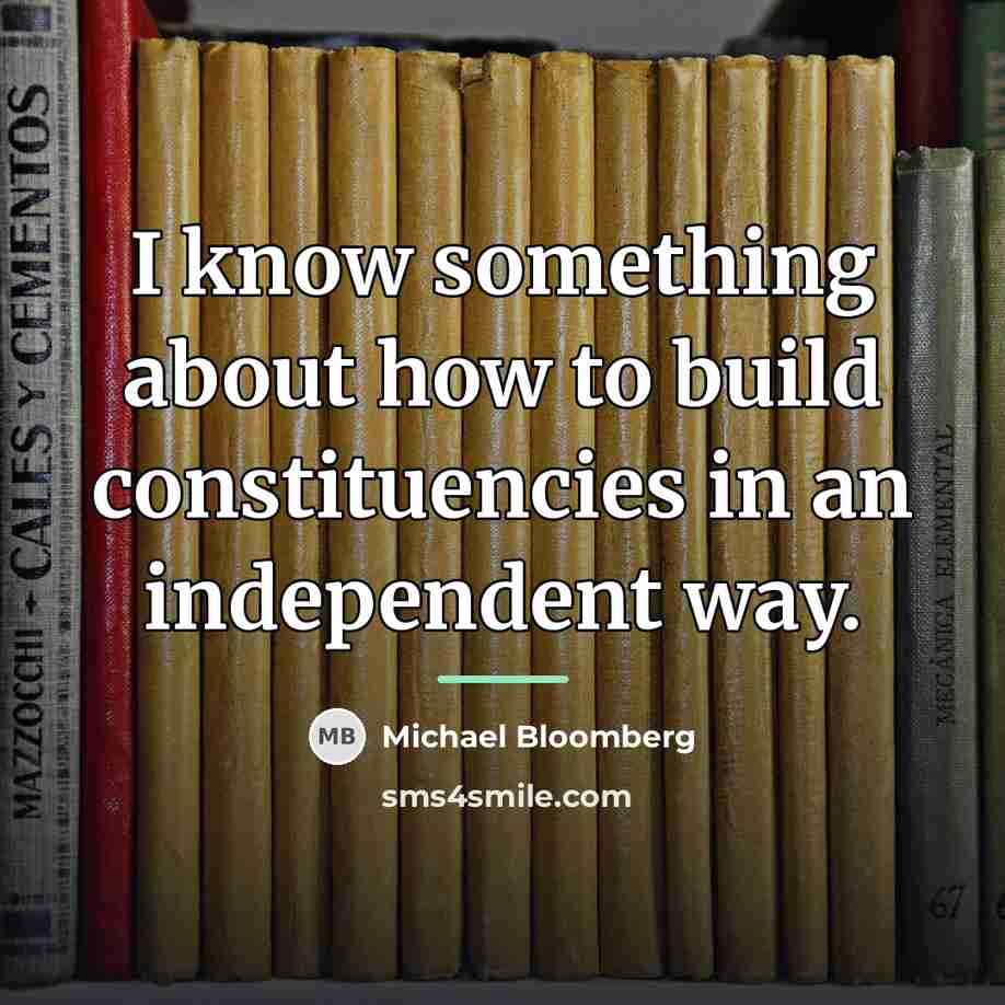 “I know something about how to build constituencies in an…” quote by Michael Bloomberg
