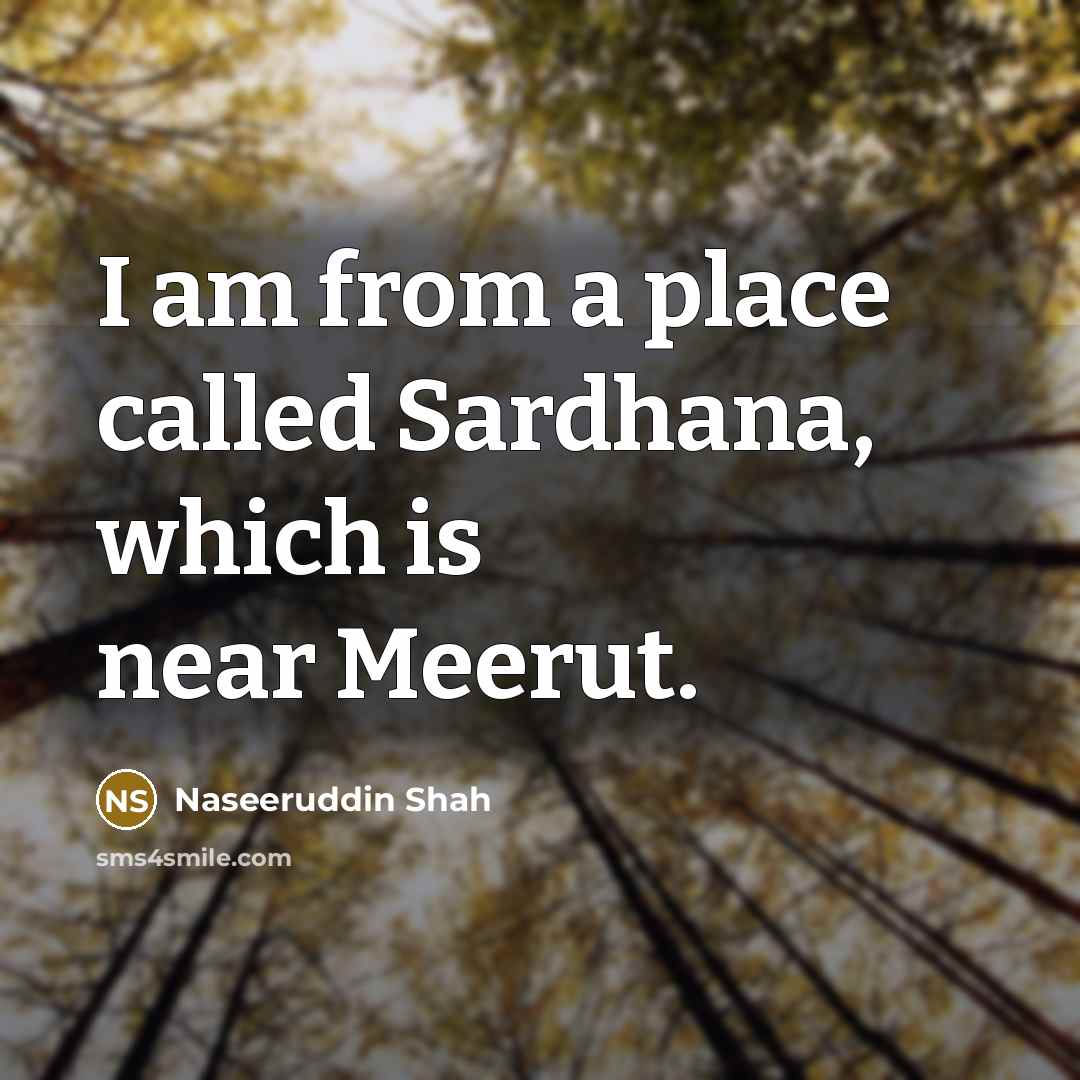 “I am from a place called Sardhana, which is near…” quote by Naseeruddin Shah
