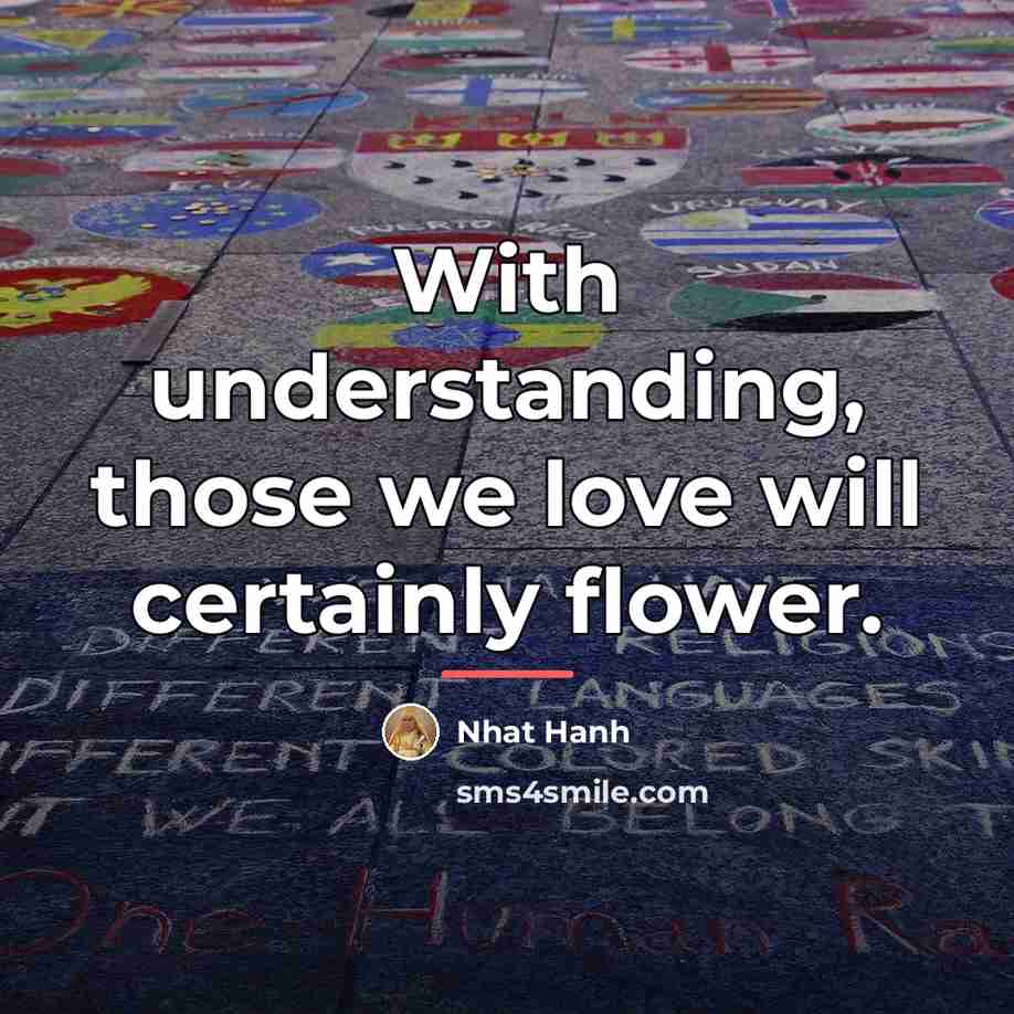 “With understanding, those we love will certainly flower.…” quote by Nhat Hanh