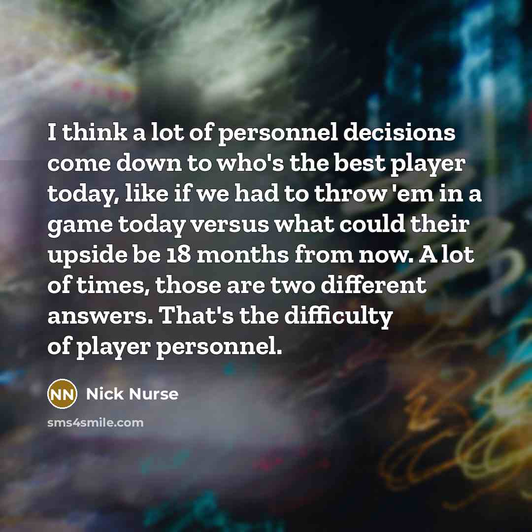 “I think a lot of personnel decisions come down to…” quote by Nick Nurse