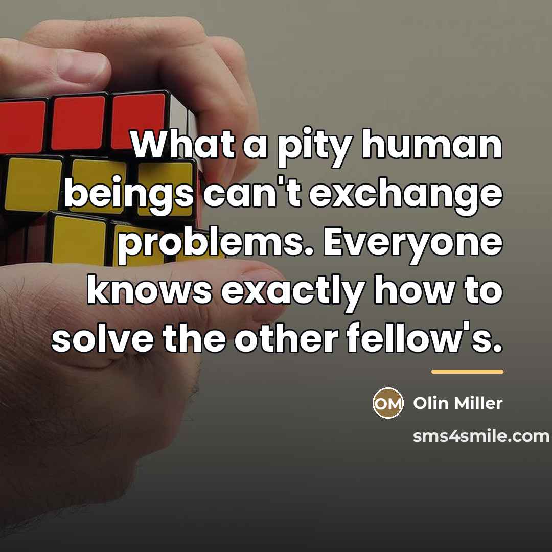 “What a pity human beings can't exchange problems. Everyone knows…” quote by Olin Miller