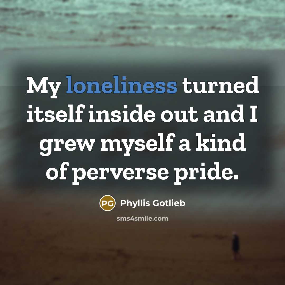 “My loneliness turned itself inside out and I grew myself…” quote by Phyllis Gotlieb