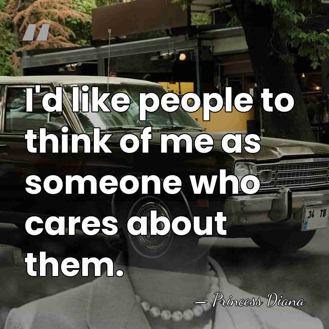I'd like people to think of me as someone who cares about&hellip; - Princess Diana