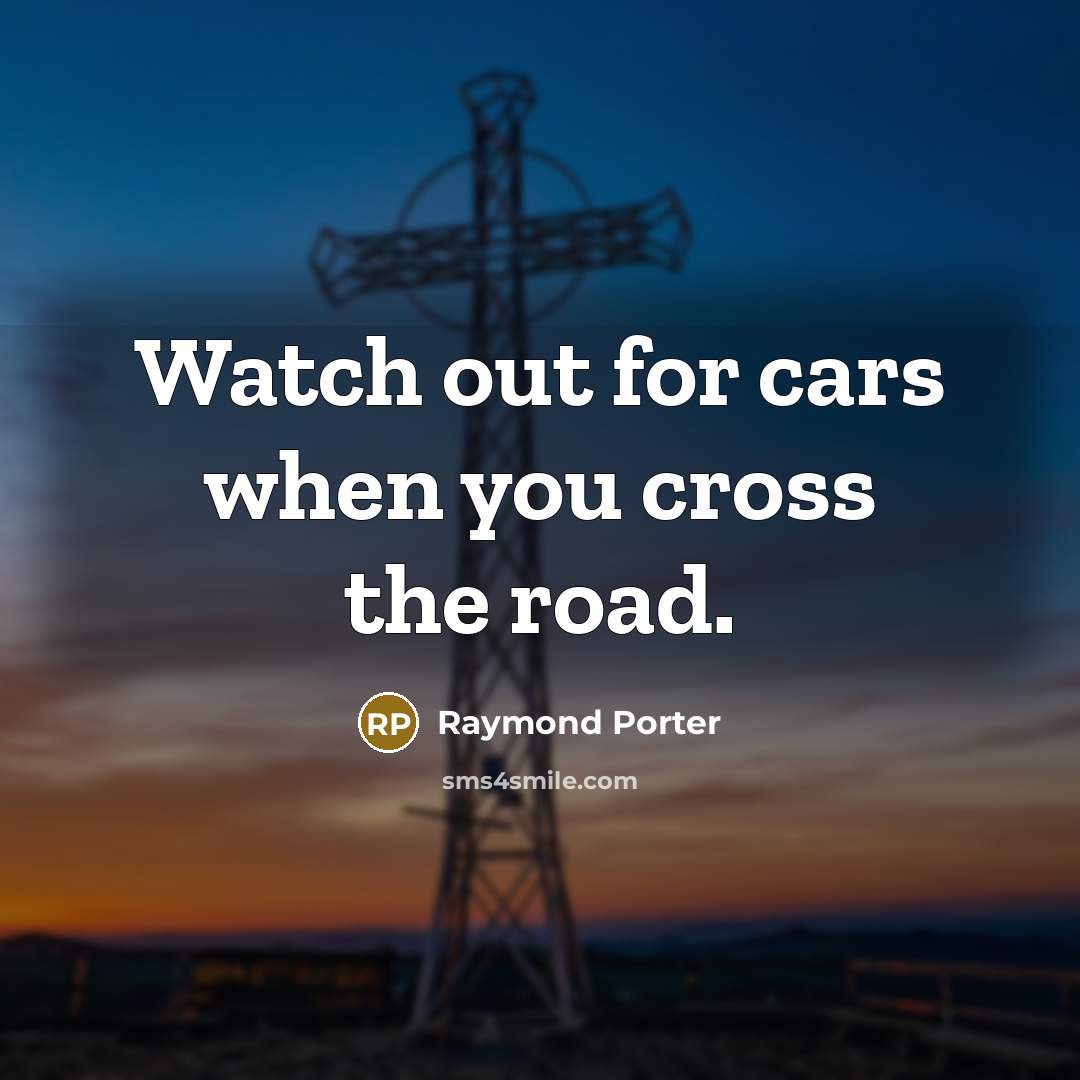 “Watch out for cars when you cross the road.” quote by Raymond Porter