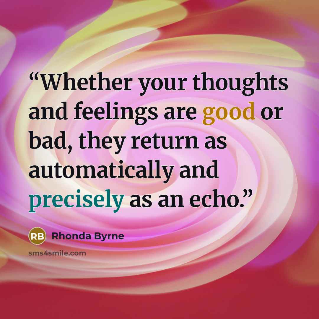 “Whether your thoughts and feelings are good or bad, they return as automatically and precisely as an echo.” quote by Rhonda Byrne