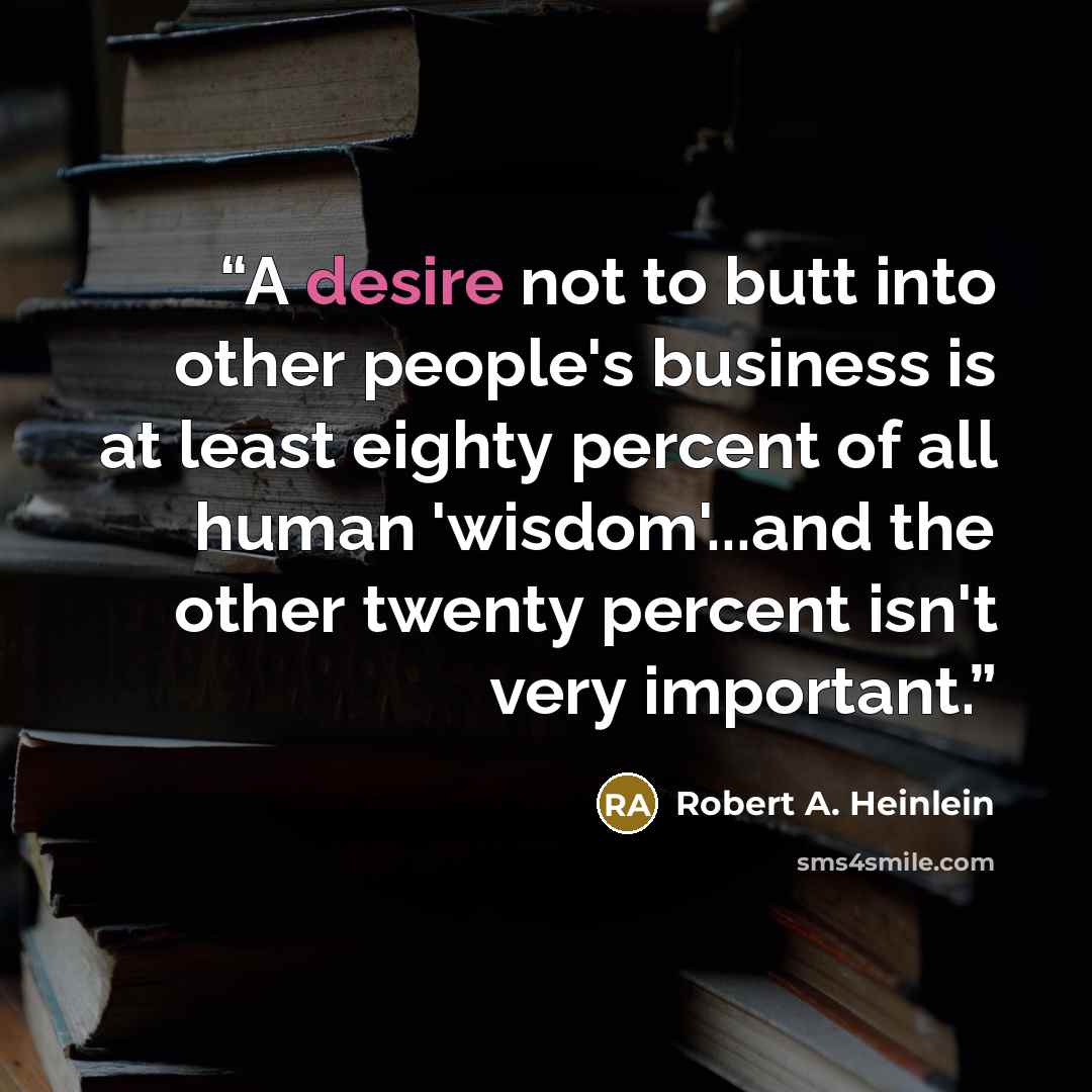 “A desire not to butt into other people's business is at least eighty percent of all human 'wisdom'...and the other twenty percent isn't very important.” quote by Robert A. Heinlein