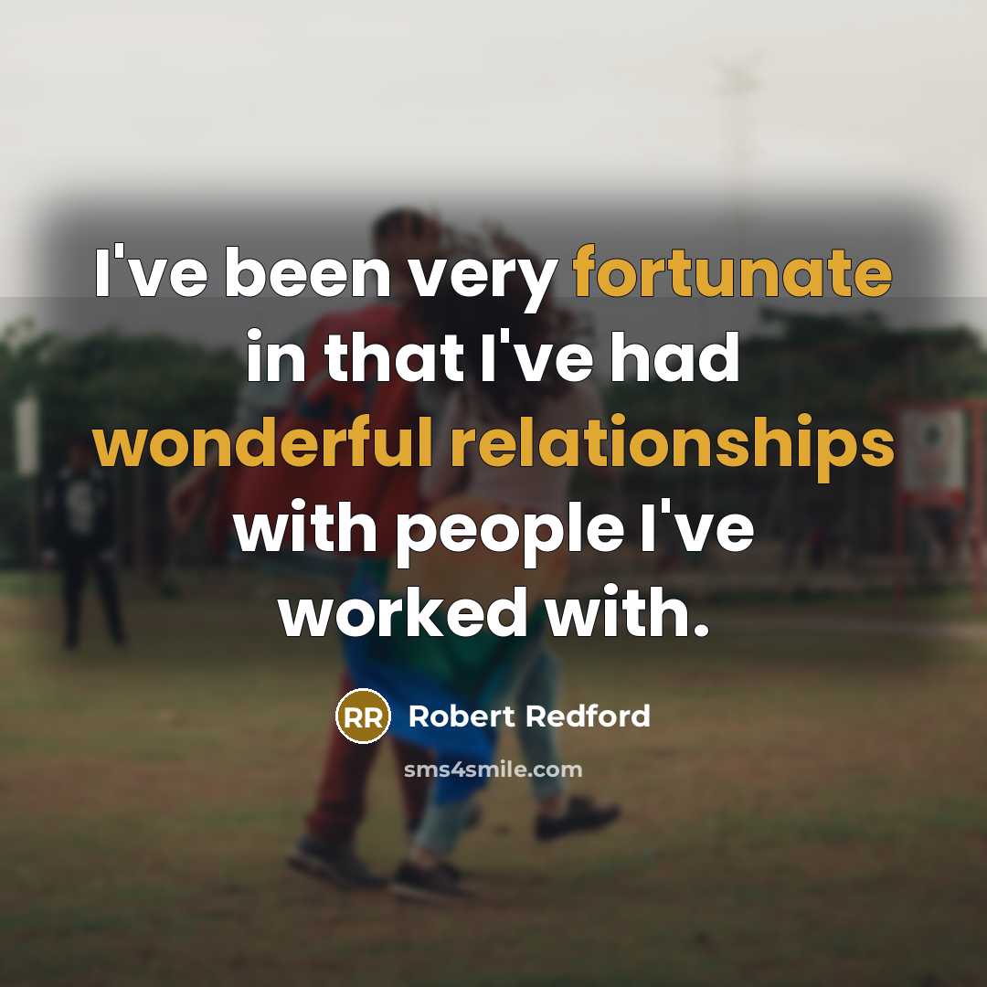 “I've been very fortunate in that I've had wonderful relationships with people I've worked with.” quote by Robert Redford
