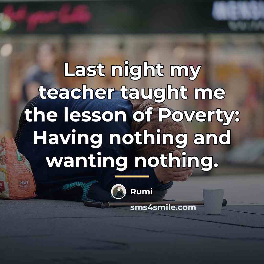 “Last night my teacher taught me the lesson of Poverty:…” quote by Rumi