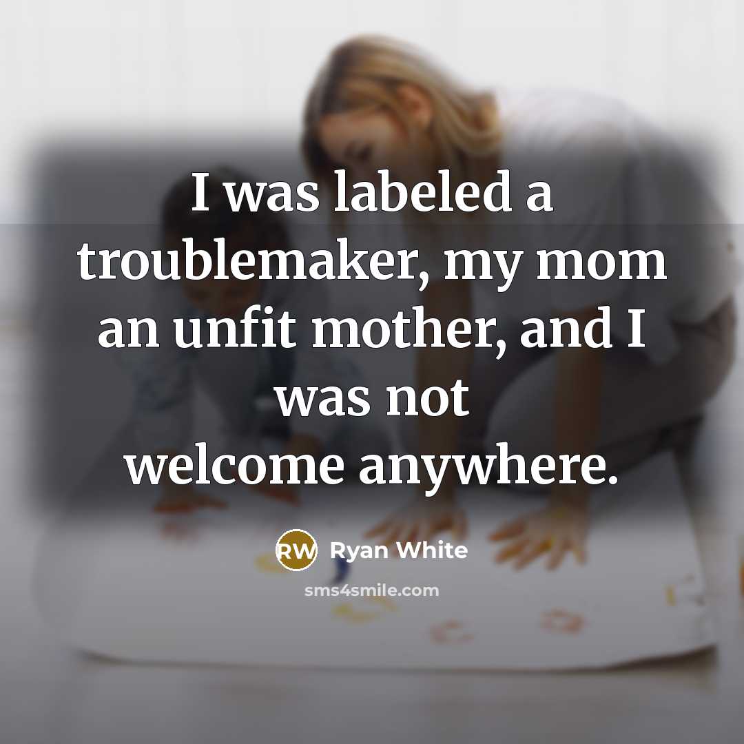 “I was labeled a troublemaker, my mom an unfit mother,…” quote by Ryan White