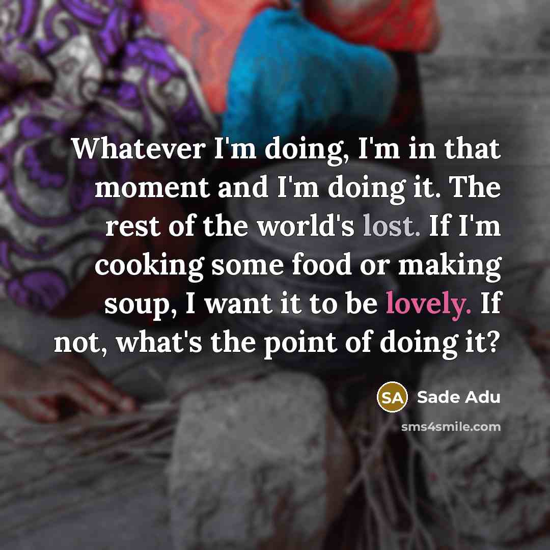 “Whatever I'm doing, I'm in that moment and I'm doing…” quote by Sade Adu
