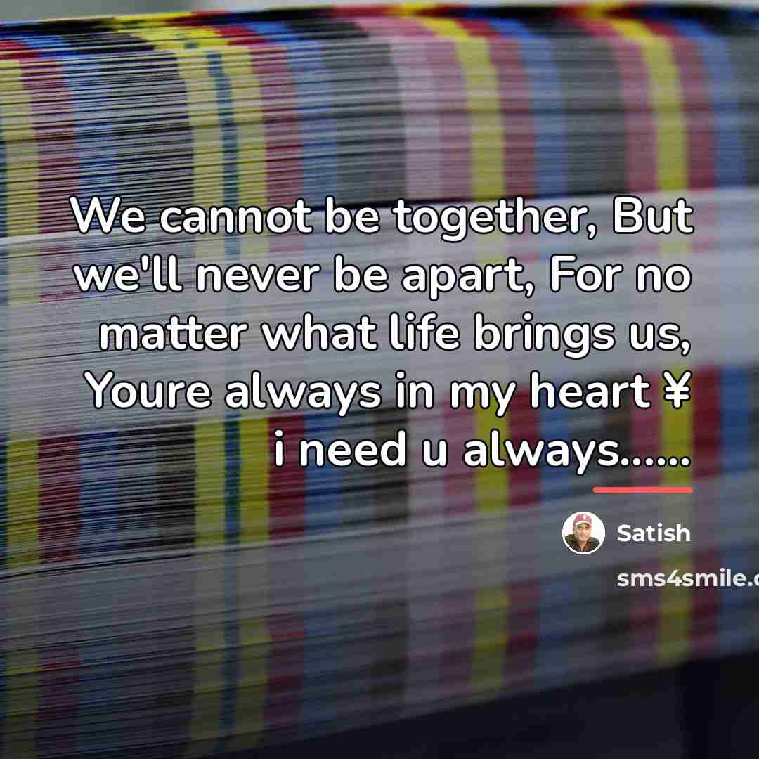“We cannot be together, But we'll never be apart, For…” quote by Satish