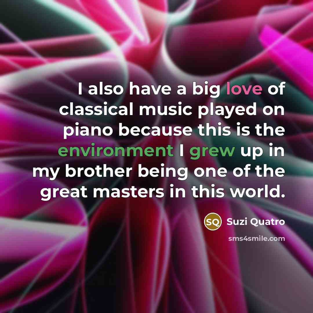 “I also have a big love of classical music played…” quote by Suzi Quatro