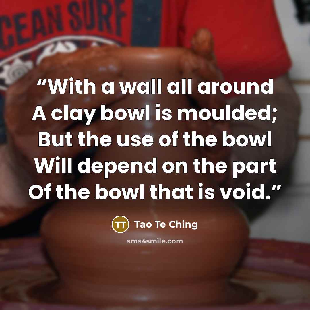 “With a wall all around A clay bowl is moulded; But the use of the bowl Will depend on the part Of the bowl that is void.” quote by Tao Te Ching