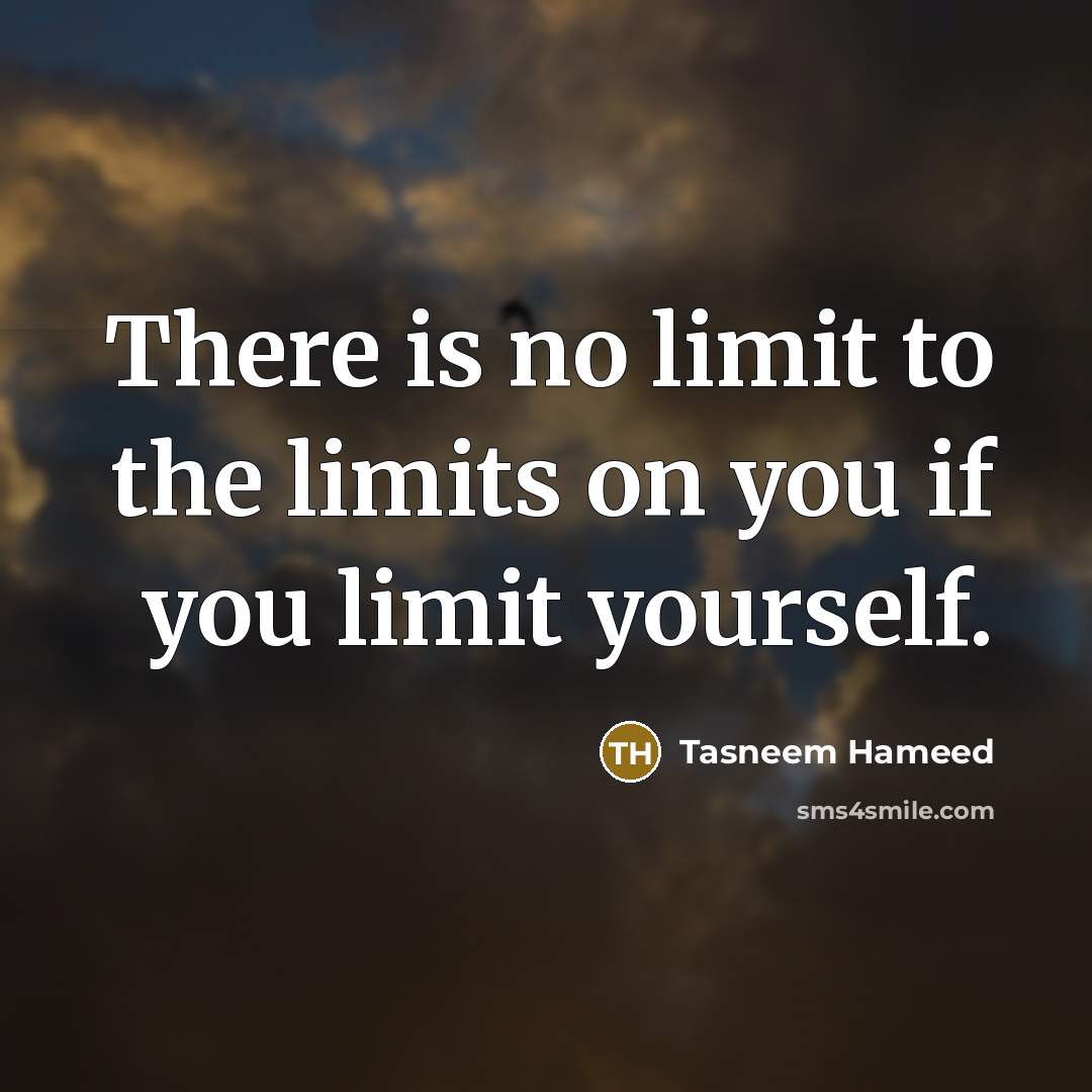 “There is no limit to the limits on you if you limit yourself.” quote by Tasneem Hameed