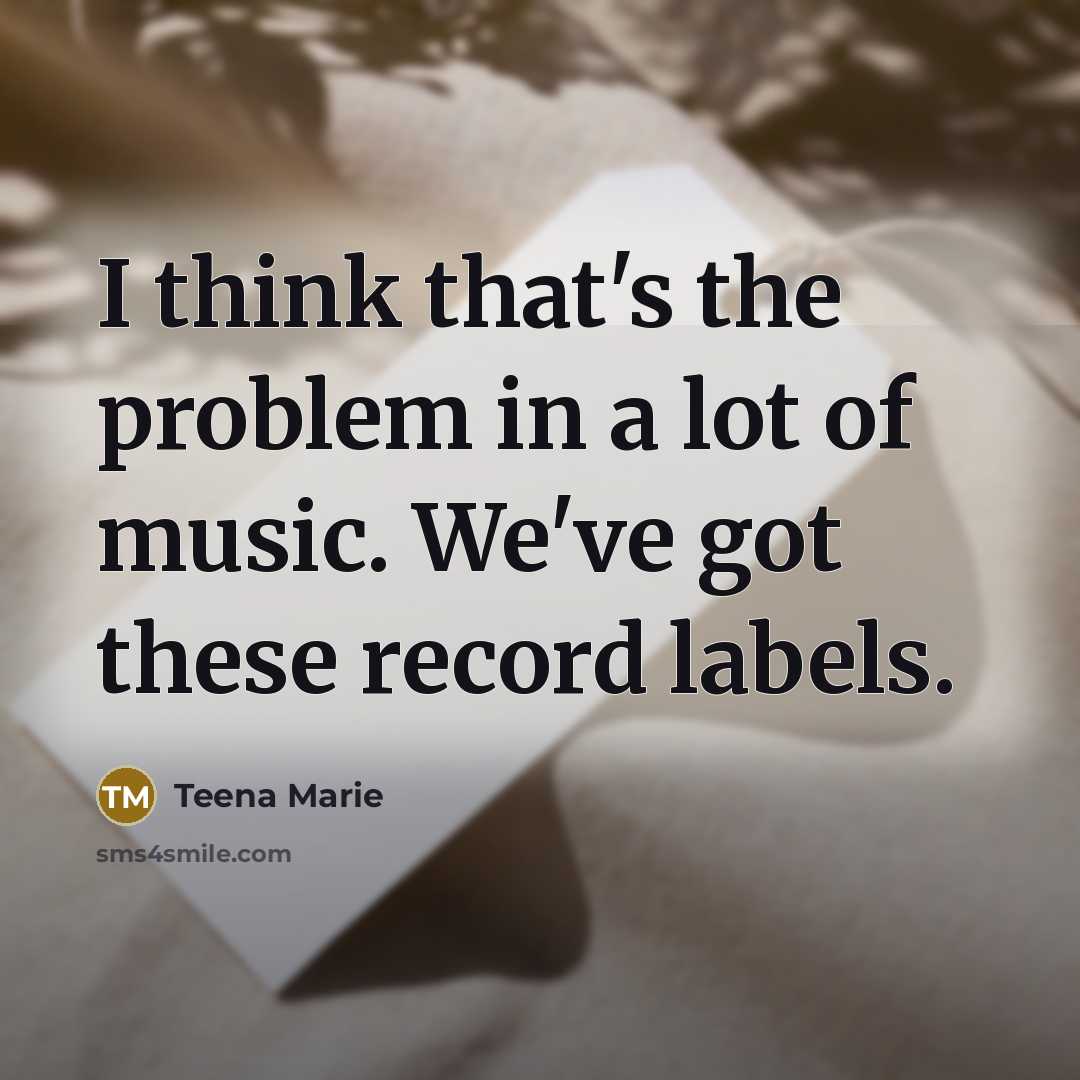 “I think that's the problem in a lot of music.…” quote by Teena Marie