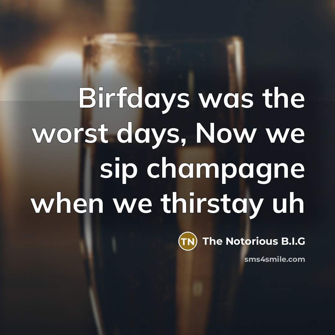“Birfdays was the worst days, Now we sip champagne when…” quote by The Notorious B.I.G
