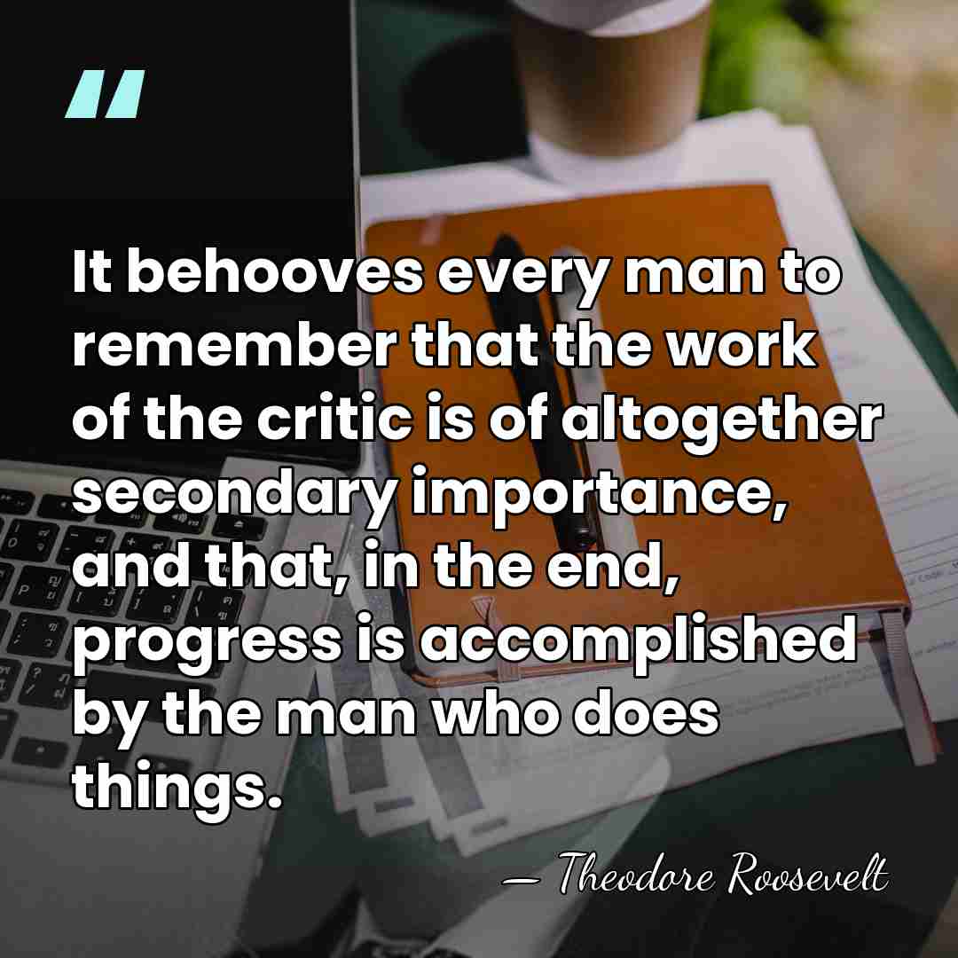 It behooves every man to remember that the work of the critic&hellip; - Theodore Roosevelt