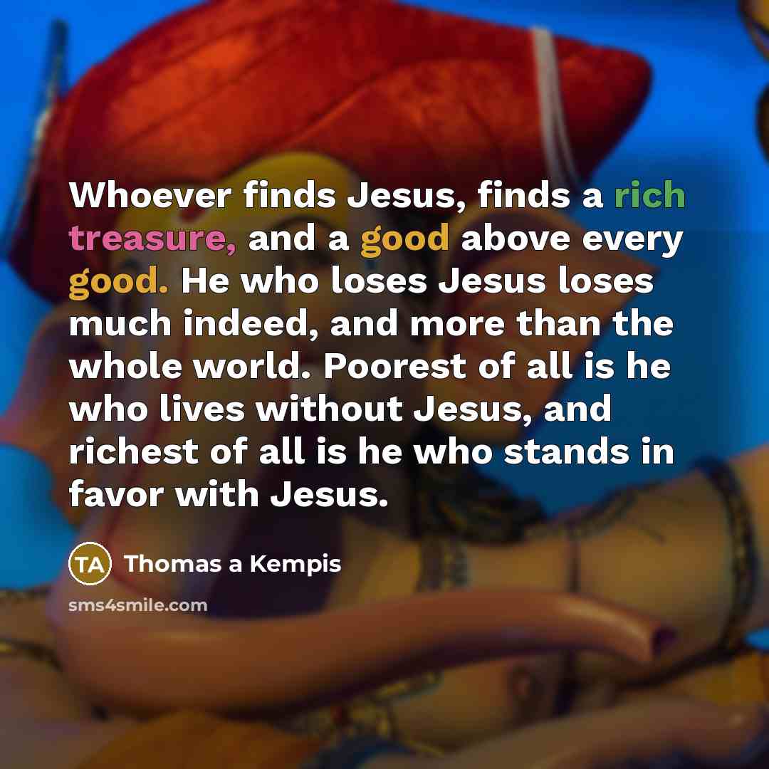 “Whoever finds Jesus, finds a rich treasure, and a good…” quote by Thomas a Kempis