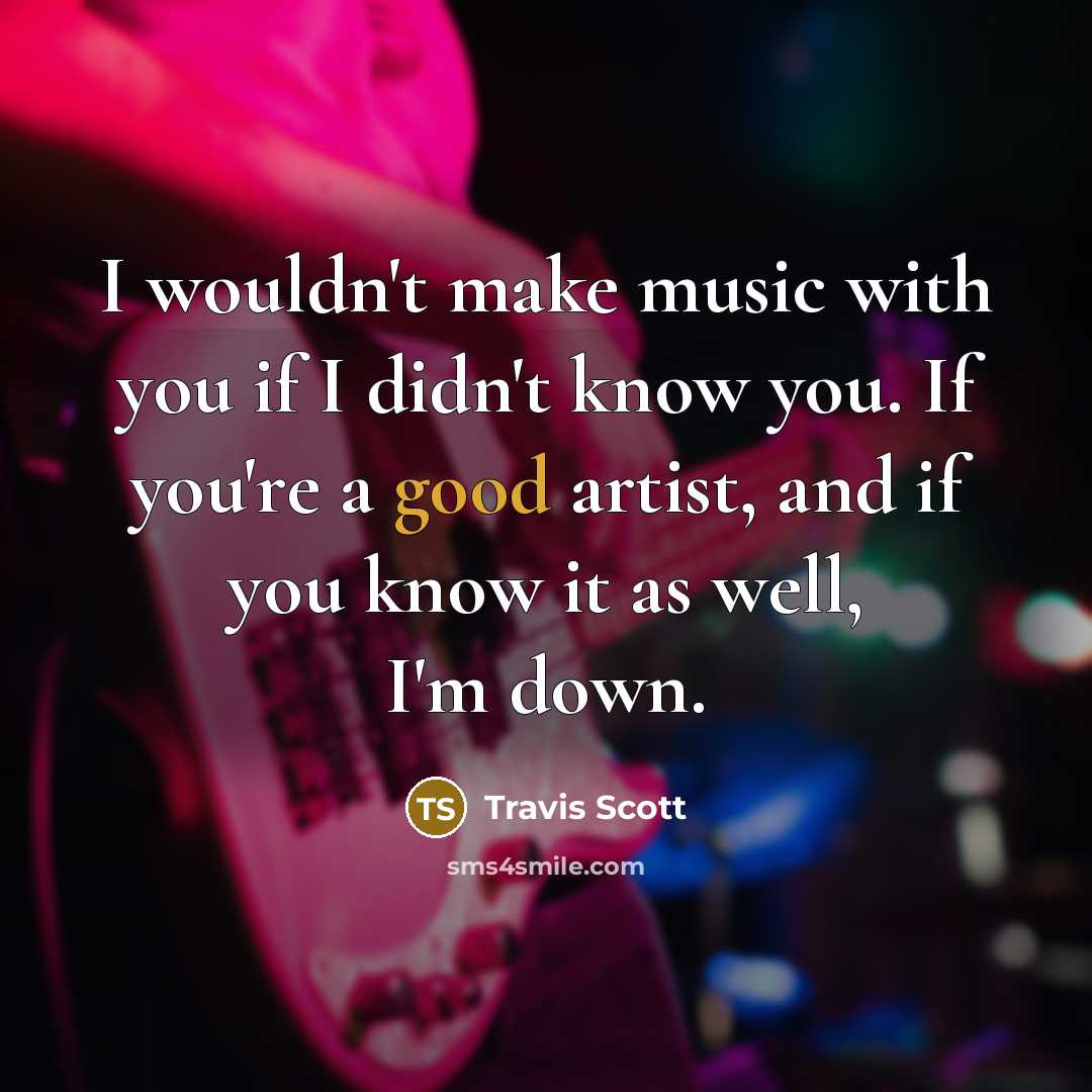 “I wouldn't make music with you if I didn't know…” quote by Travis Scott