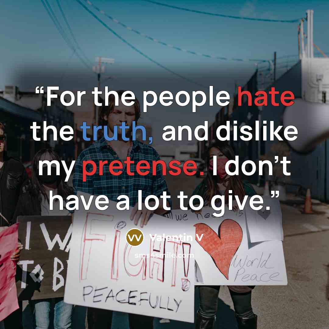 “For the people hate the truth, and dislike my pretense. I don’t have a lot to give.” quote by Valentin V