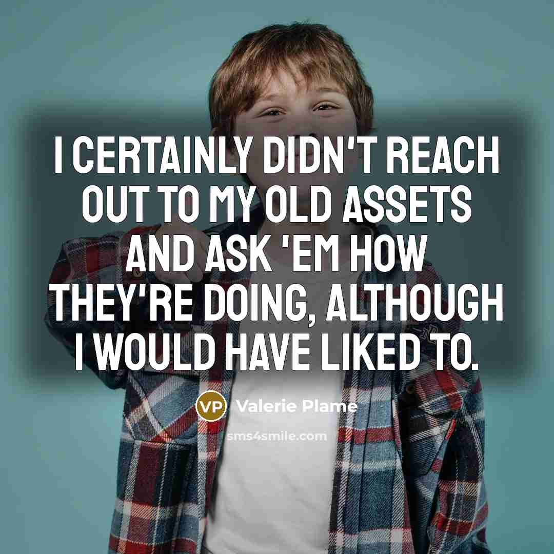 “I certainly didn't reach out to my old assets and…” quote by Valerie Plame