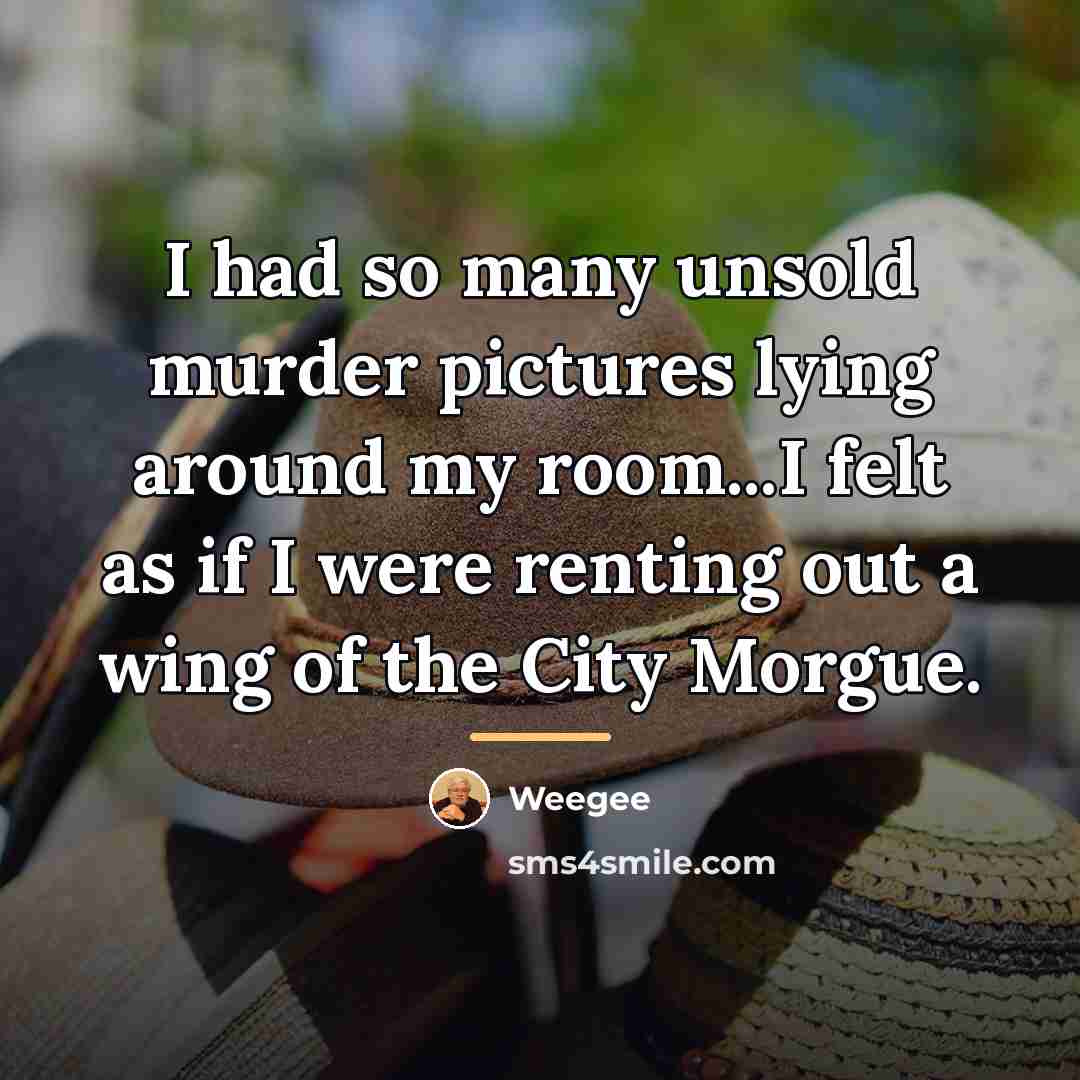 “I had so many unsold murder pictures lying around my…” quote by Weegee