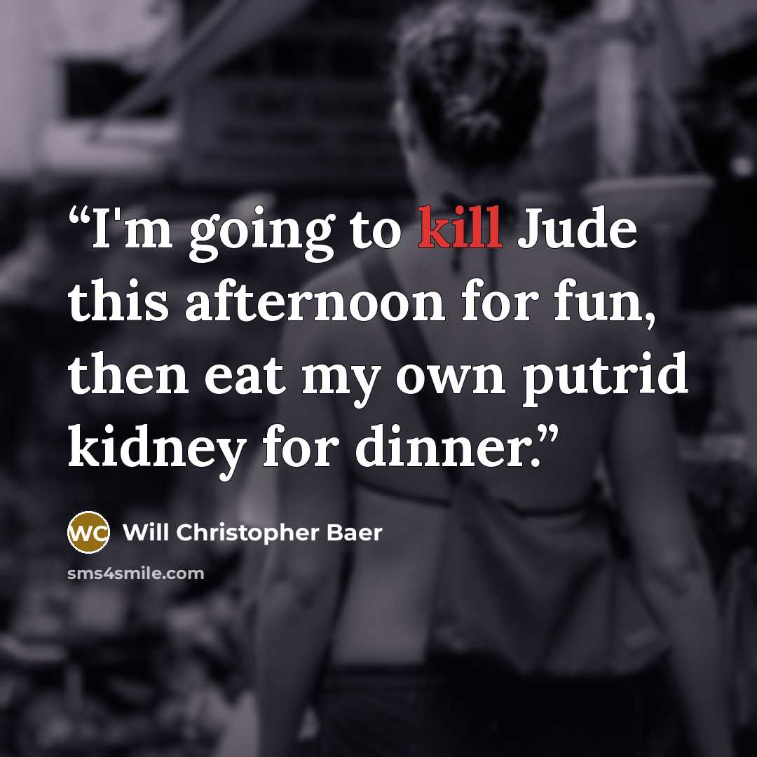 “I'm going to kill Jude this afternoon for fun, then eat my own putrid kidney for dinner.” quote by Will Christopher Baer