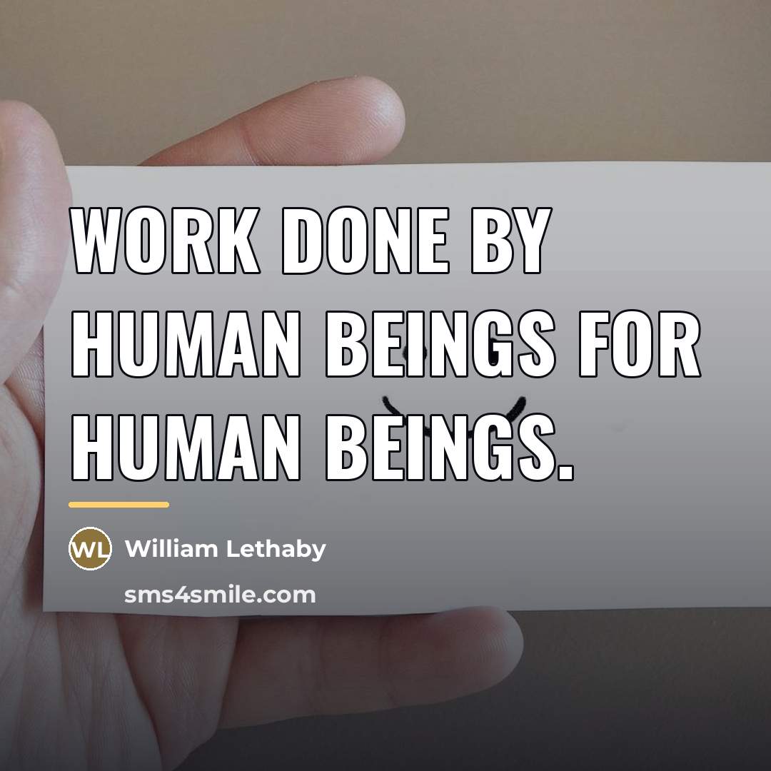 “Work done by human beings for human beings.…” quote by William Lethaby