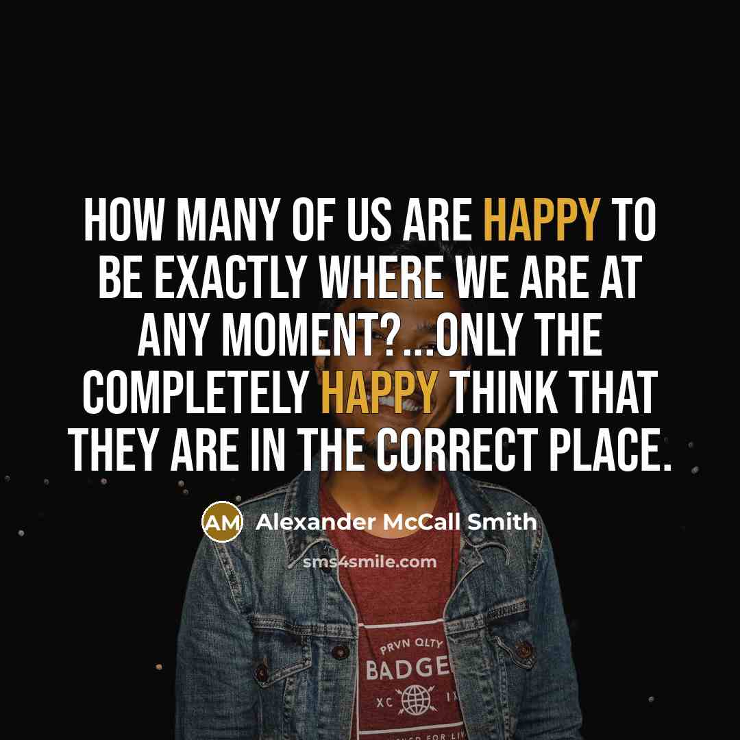 “How many of us are happy to be exactly where…” quote by Alexander McCall Smith