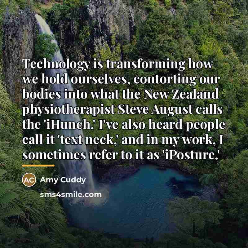 “Technology is transforming how we hold ourselves, contorting our bodies…” quote by Amy Cuddy
