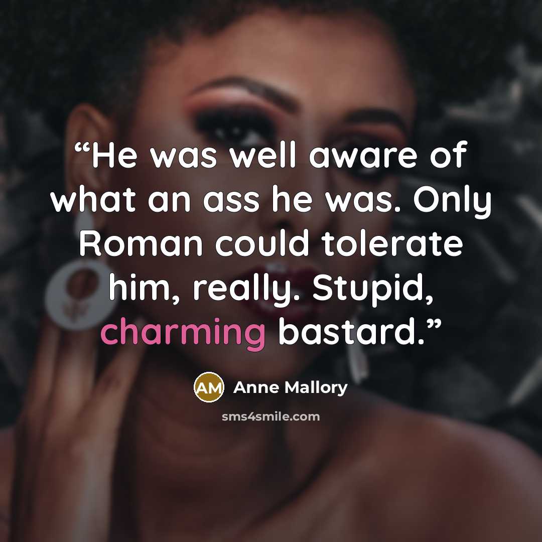 “He was well aware of what an ass he was. Only Roman could tolerate him, really. Stupid, charming bastard.” quote by Anne Mallory