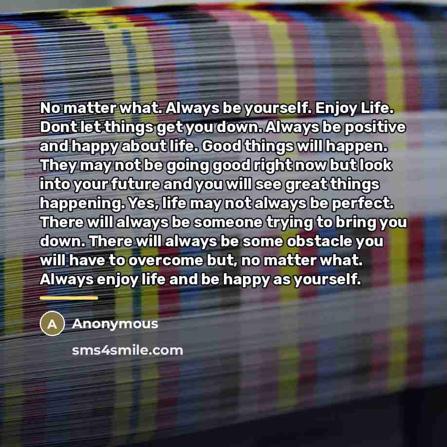 “No matter what. Always be yourself. Enjoy Life. Dont let…” quote by Anonymous