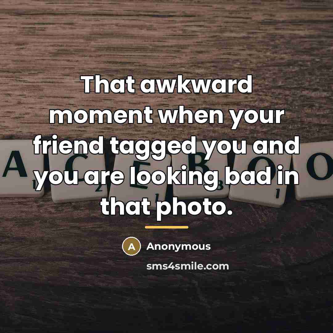 “That awkward moment when your friend tagged you and you…” quote by Anonymous
