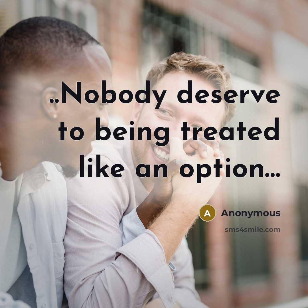 “..Nobody deserve to being treated like an option…” quote by Anonymous