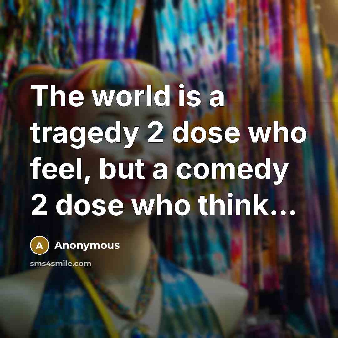 “The world is a tragedy 2 dose who feel, but a comedy 2 dose who think....” quote by Anonymous