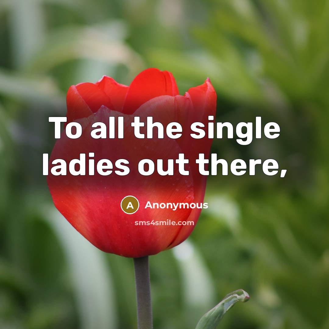 “To all the single ladies out there,” quote by Anonymous