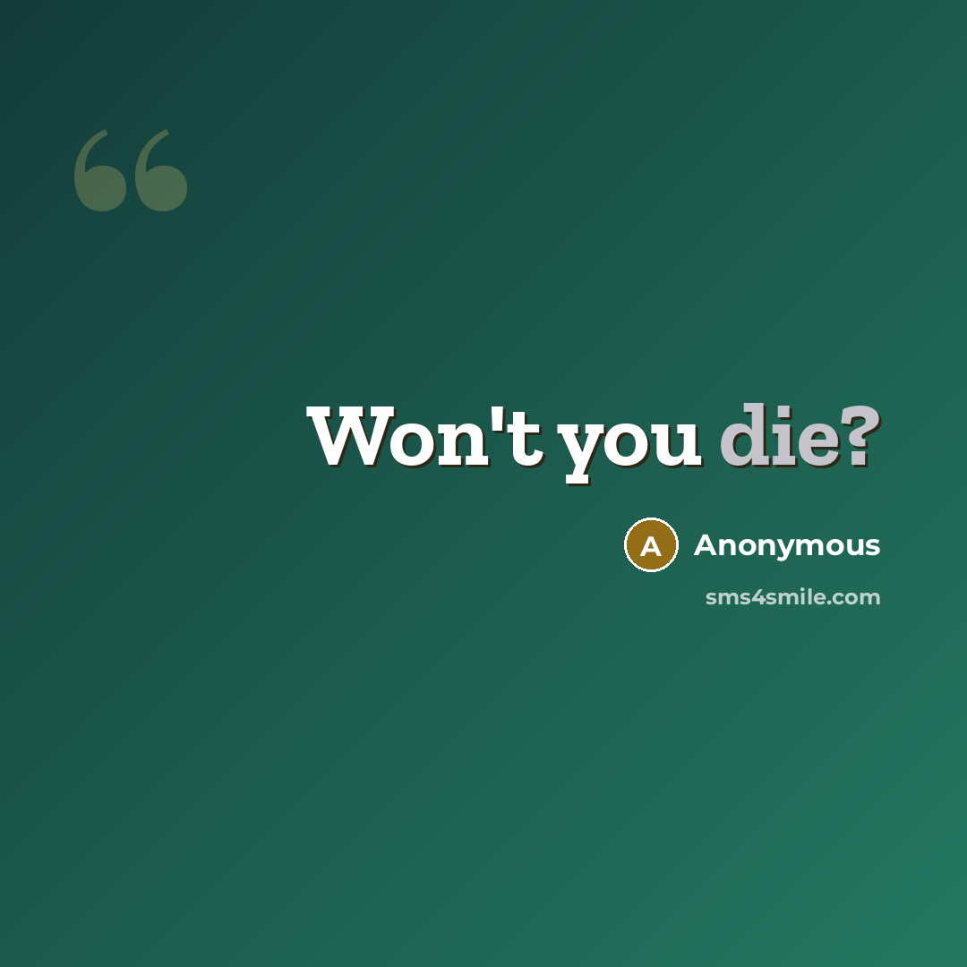 “Won't you die?” quote by Anonymous